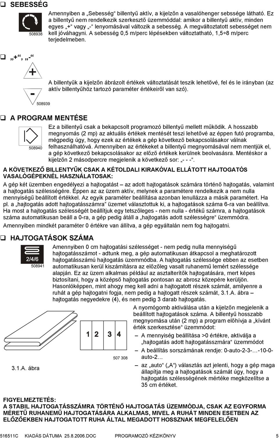 A sebesség 0,5 m/perc lépésekben változtatható, 1,5 8 m/perc terjedelmeben.