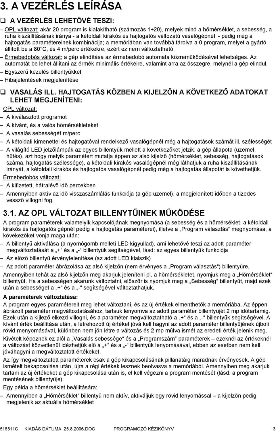 értékekre, ezért ez nem változtatható. Érmebedobós változat: a gép elindítása az érmebedobó automata közreműködésével lehetséges.