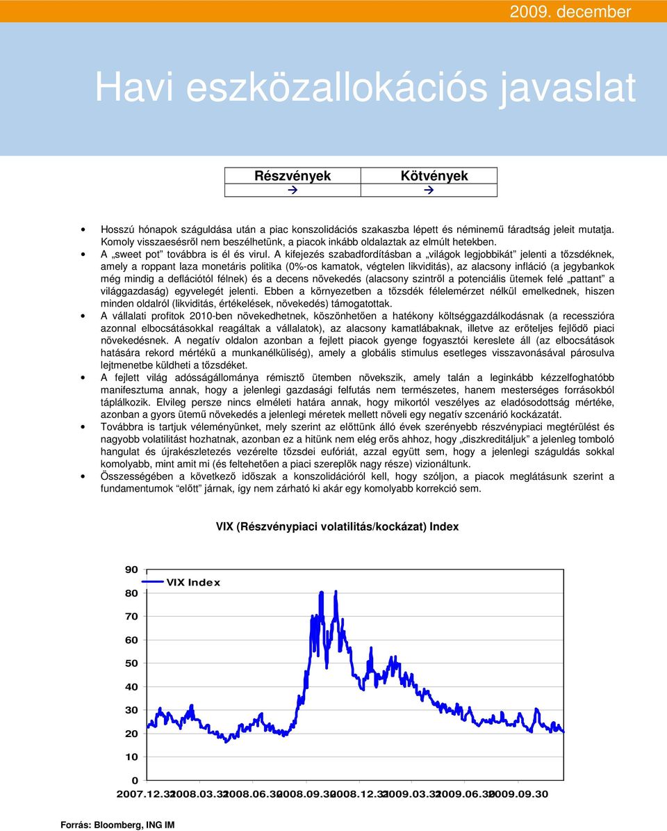 A kifejezés szabadfordításban a világok legjobbikát jelenti a tızsdéknek, amely a roppant laza monetáris politika (0%-os kamatok, végtelen likviditás), az alacsony infláció (a jegybankok még mindig a