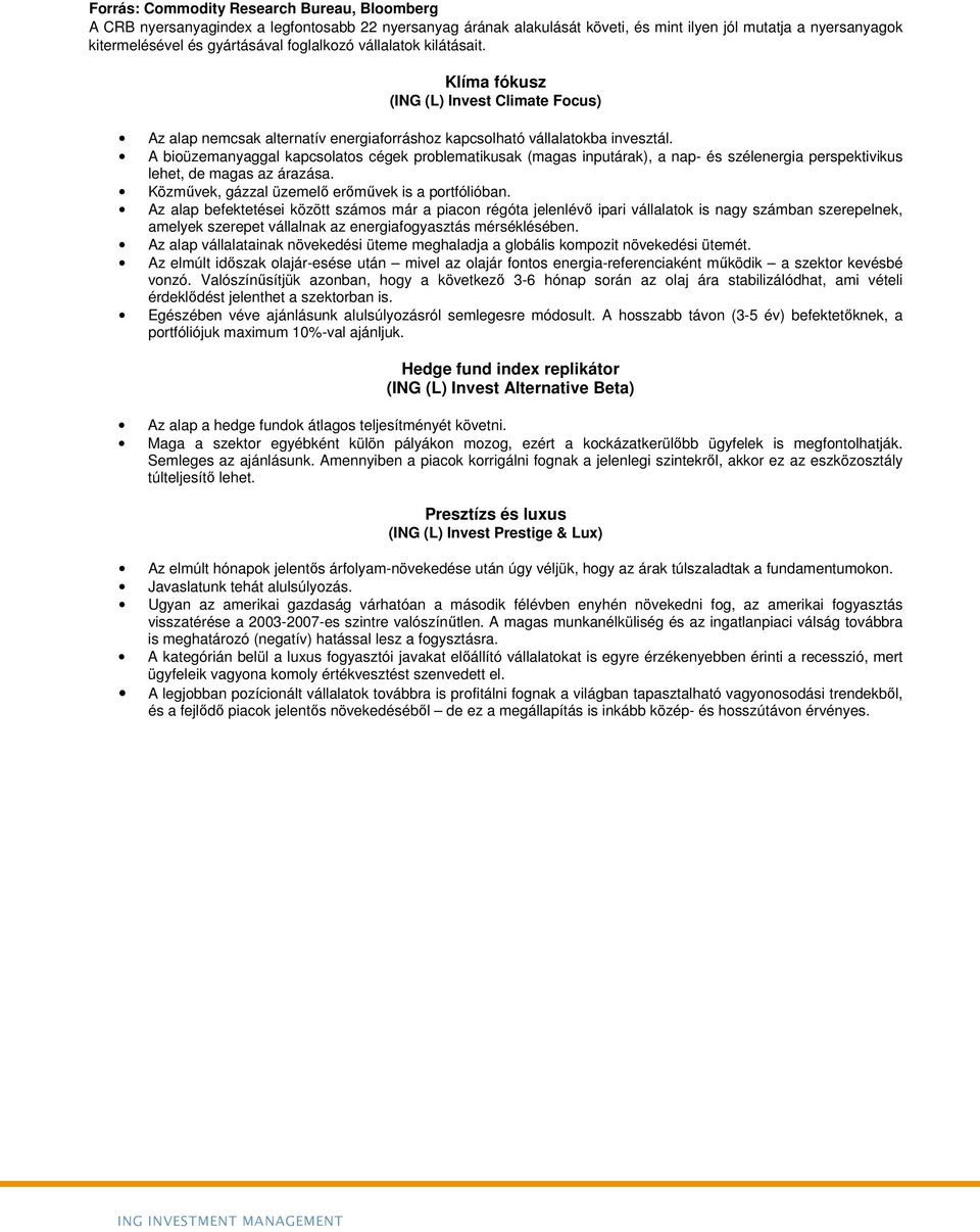 A bioüzemanyaggal kapcsolatos cégek problematikusak (magas inputárak), a nap- és szélenergia perspektivikus lehet, de magas az árazása. Közmővek, gázzal üzemelı erımővek is a portfólióban.