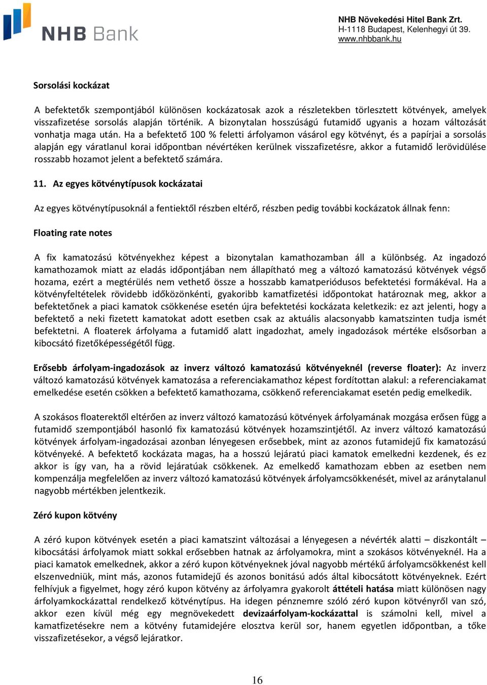 Ha a befektető 100 % feletti árfolyamon vásárol egy kötvényt, és a papírjai a sorsolás alapján egy váratlanul korai időpontban névértéken kerülnek visszafizetésre, akkor a futamidő lerövidülése