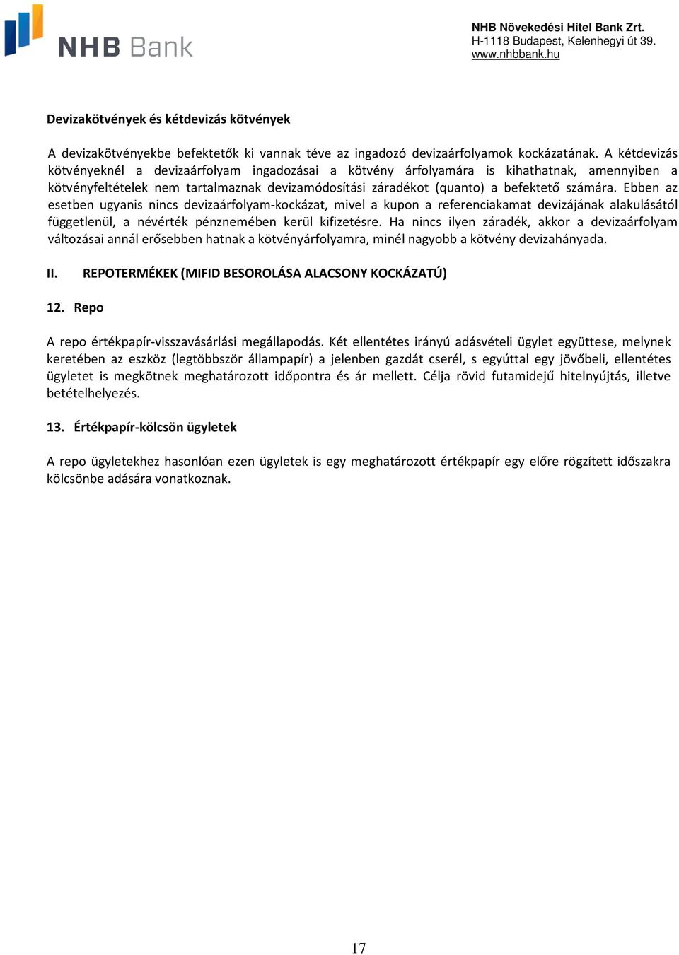 Ebben az esetben ugyanis nincs devizaárfolyam-kockázat, mivel a kupon a referenciakamat devizájának alakulásától függetlenül, a névérték pénznemében kerül kifizetésre.