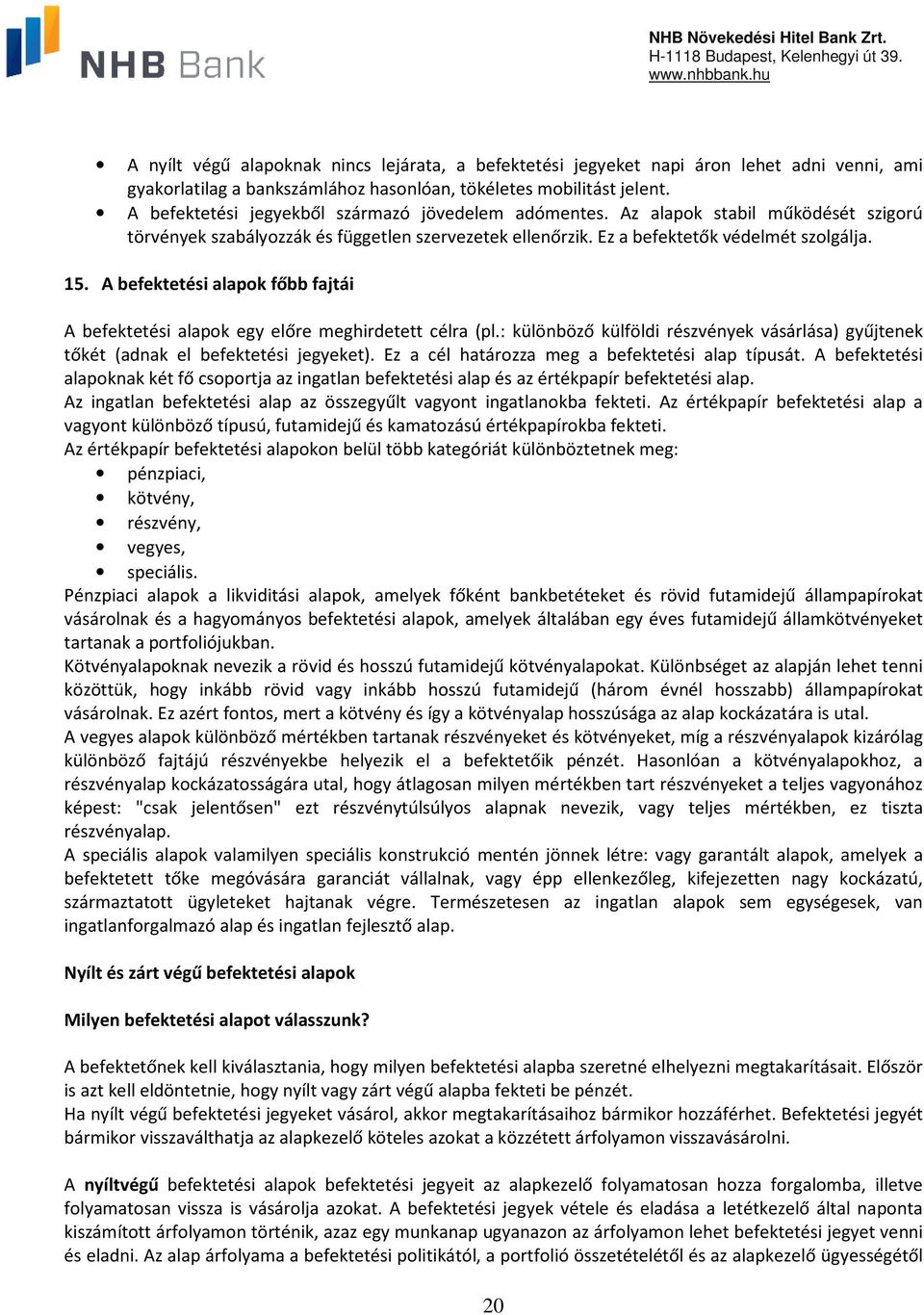 A befektetési alapok főbb fajtái A befektetési alapok egy előre meghirdetett célra (pl.: különböző külföldi részvények vásárlása) gyűjtenek tőkét (adnak el befektetési jegyeket).