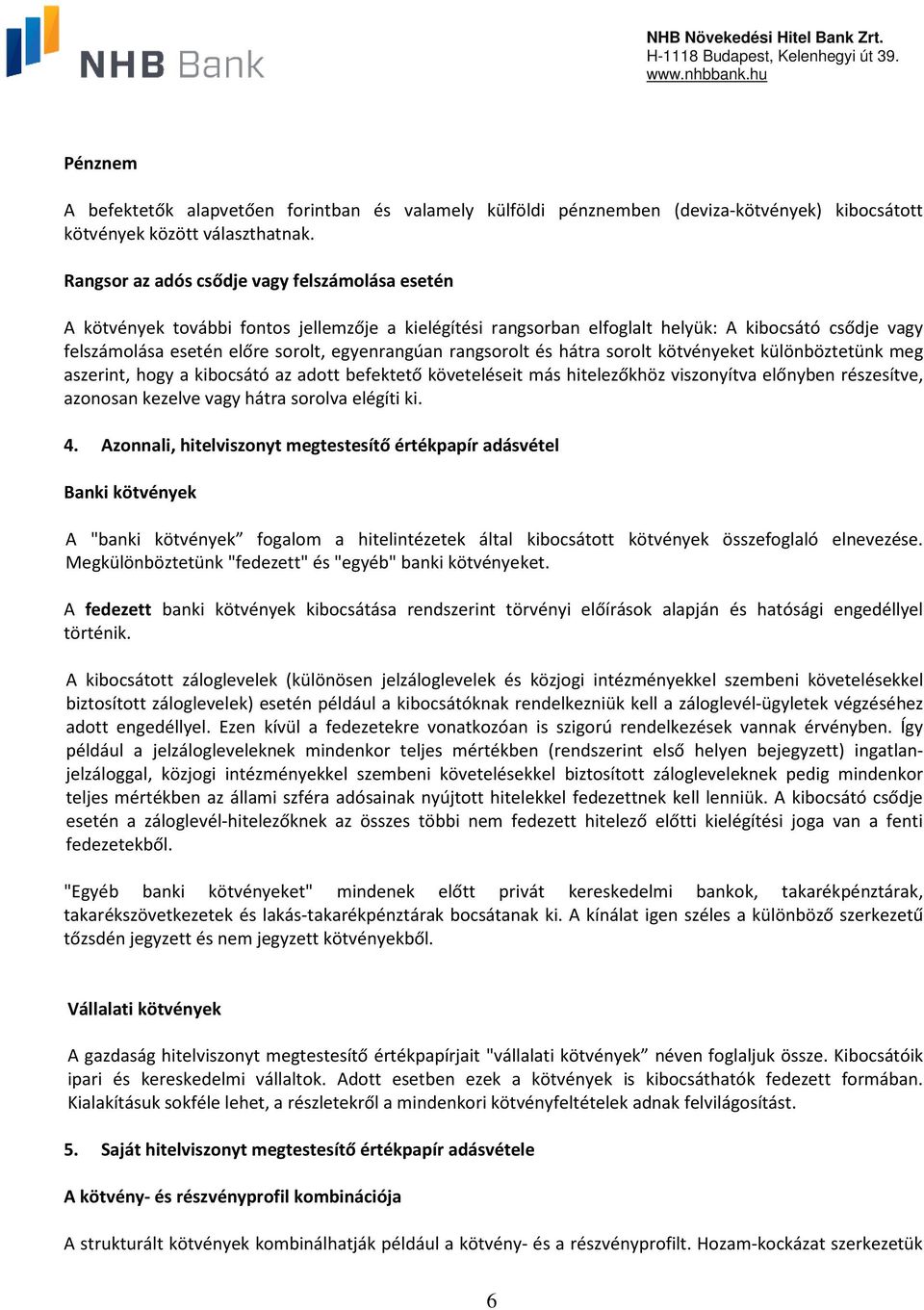 rangsorolt és hátra sorolt kötvényeket különböztetünk meg aszerint, hogy a kibocsátó az adott befektető követeléseit más hitelezőkhöz viszonyítva előnyben részesítve, azonosan kezelve vagy hátra
