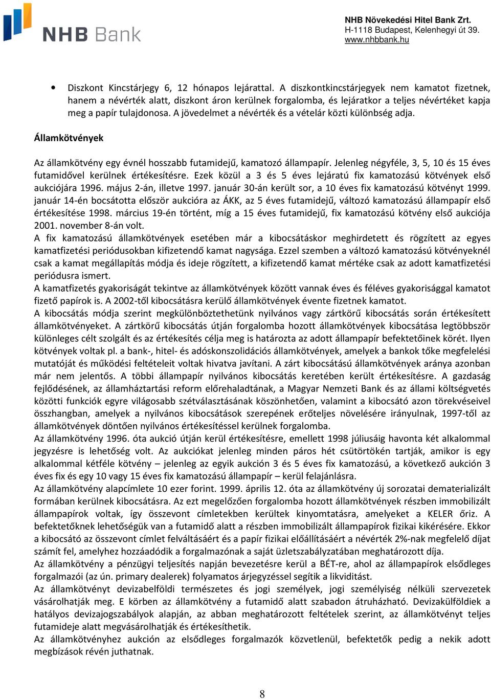 A jövedelmet a névérték és a vételár közti különbség adja. Államkötvények Az államkötvény egy évnél hosszabb futamidejű, kamatozó állampapír.