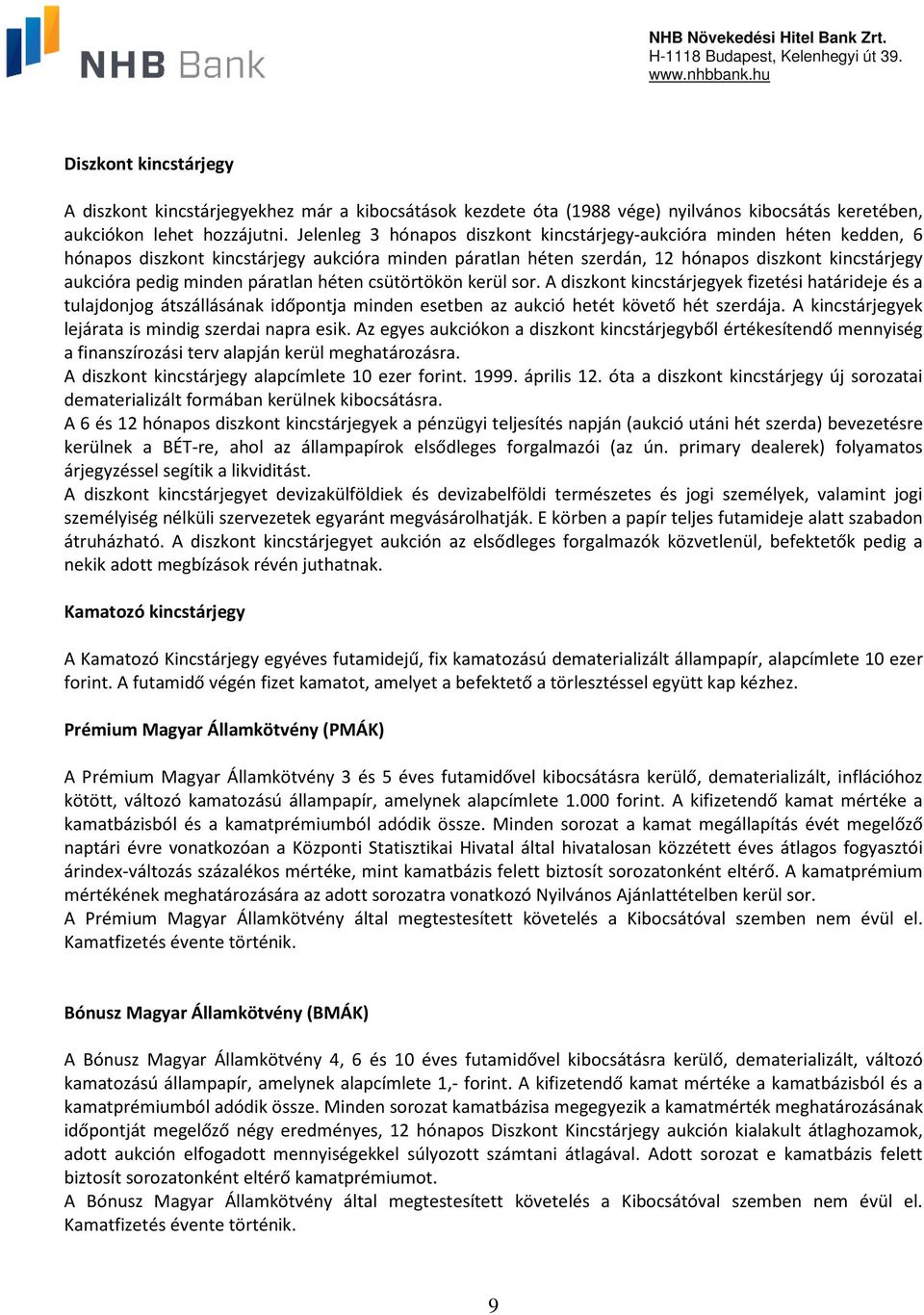 páratlan héten csütörtökön kerül sor. A diszkont kincstárjegyek fizetési határideje és a tulajdonjog átszállásának időpontja minden esetben az aukció hetét követő hét szerdája.