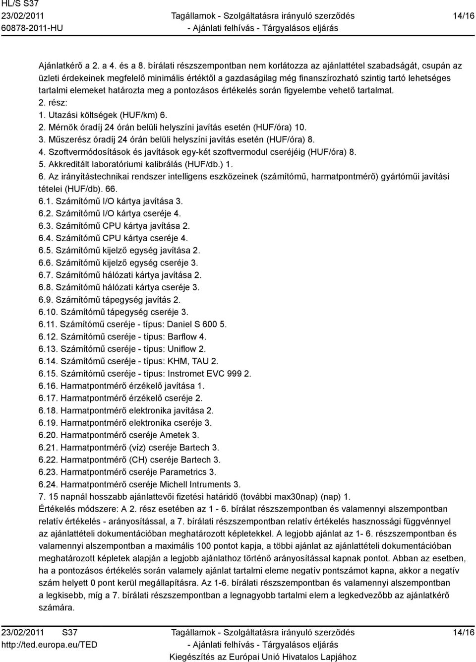 elemeket határozta meg a pontozásos értékelés során figyelembe vehető tartalmat. 2. rész: 1. Utazási költségek (HUF/km) 6. 2. Mérnök óradíj 24 órán belüli helyszíni javítás esetén (HUF/óra) 10. 3.