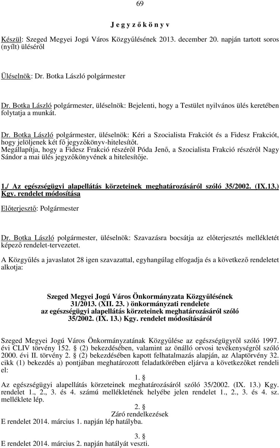 Botka László polgármester, üléselnök: Kéri a Szocialista Frakciót és a Fidesz Frakciót, hogy jelöljenek két fı jegyzıkönyv-hitelesítıt.