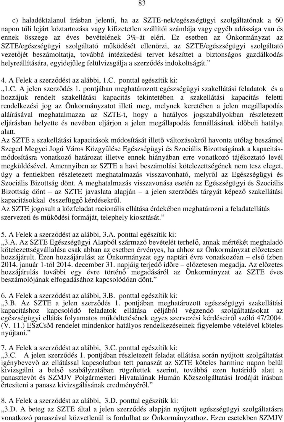 Ez esetben az Önkormányzat az SZTE/egészségügyi szolgáltató mőködését ellenırzi, az SZTE/egészségügyi szolgáltató vezetıjét beszámoltatja, továbbá intézkedési tervet készíttet a biztonságos