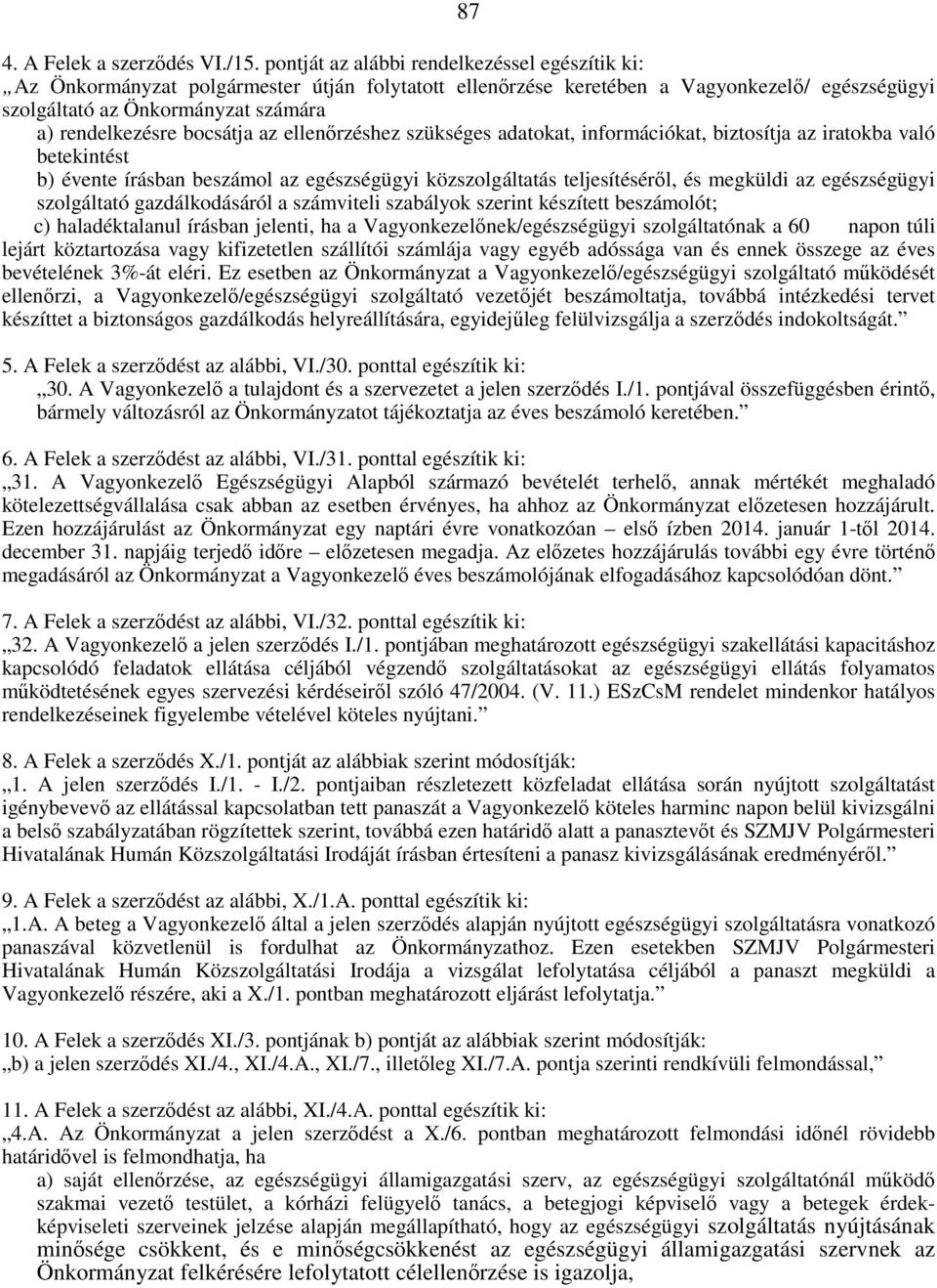 bocsátja az ellenırzéshez szükséges adatokat, információkat, biztosítja az iratokba való betekintést b) évente írásban beszámol az egészségügyi közszolgáltatás teljesítésérıl, és megküldi az