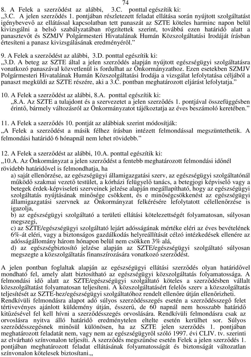 rögzítettek szerint, továbbá ezen határidı alatt a panasztevıt és SZMJV Polgármesteri Hivatalának Humán Közszolgáltatási Irodáját írásban értesíteni a panasz kivizsgálásának eredményérıl. 9.