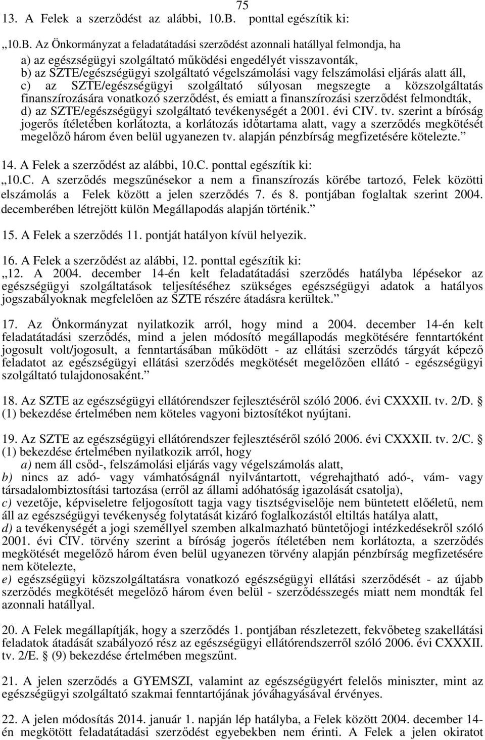 Az Önkormányzat a feladatátadási szerzıdést azonnali hatállyal felmondja, ha a) az egészségügyi szolgáltató mőködési engedélyét visszavonták, b) az SZTE/egészségügyi szolgáltató végelszámolási vagy