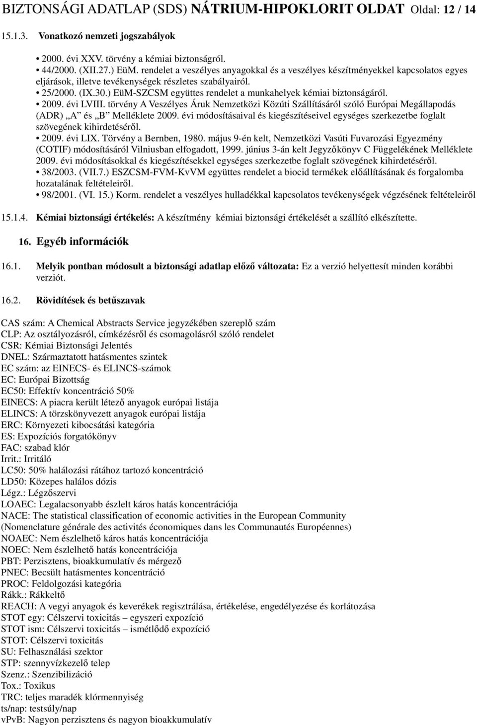 ) EüM-SZCSM együttes rendelet a munkahelyek kémiai biztonságáról. 2009. évi LVIII. törvény A Veszélyes Áruk Nemzetközi Közúti Szállításáról szóló Európai Megállapodás (ADR) A és B Melléklete 2009.