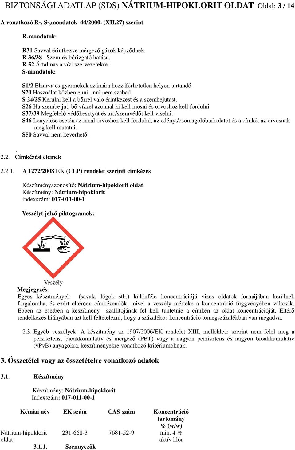 S 24/25 Kerülni kell a bőrrel való érintkezést és a szembejutást. S26 Ha szembe jut, bő vízzel azonnal ki kell mosni és orvoshoz kell fordulni.