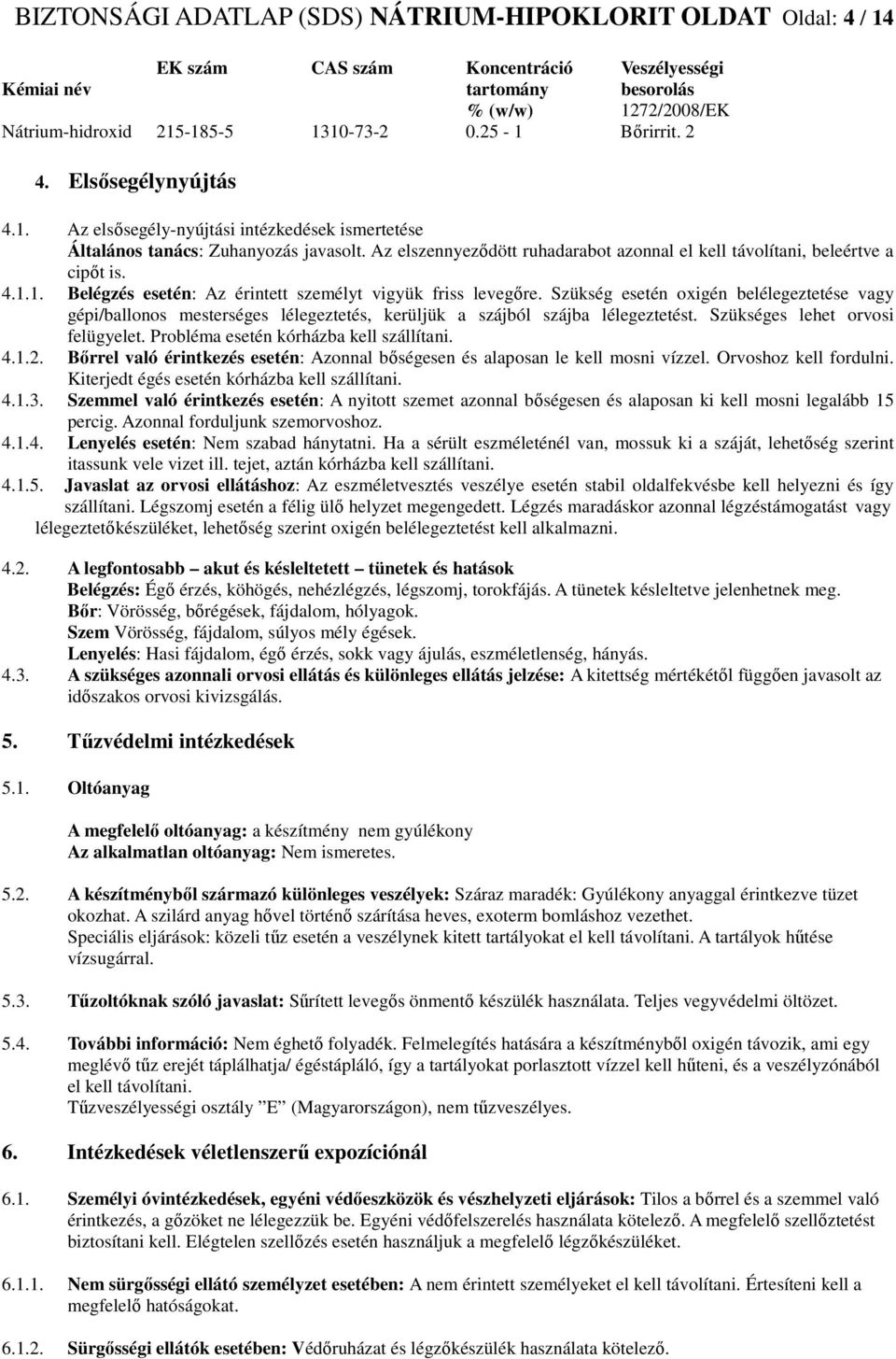 Az elszennyeződött ruhadarabot azonnal el kell távolítani, beleértve a cipőt is. 4.1.1. Belégzés esetén: Az érintett személyt vigyük friss levegőre.