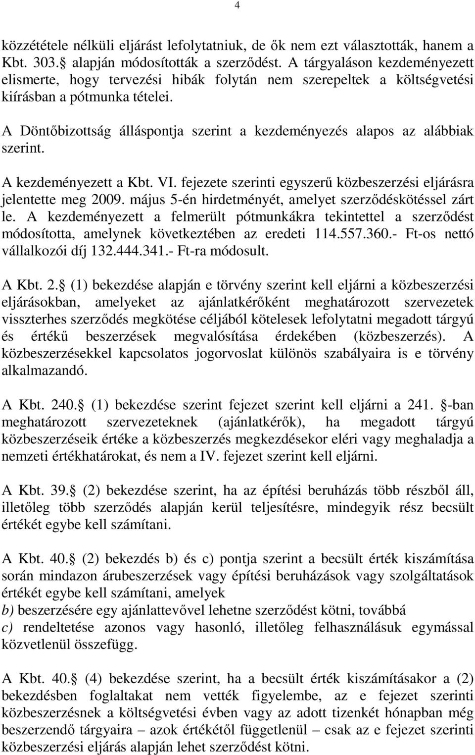 A Döntőbizottság álláspontja szerint a kezdeményezés alapos az alábbiak szerint. A kezdeményezett a Kbt. VI. fejezete szerinti egyszerű közbeszerzési eljárásra jelentette meg 2009.