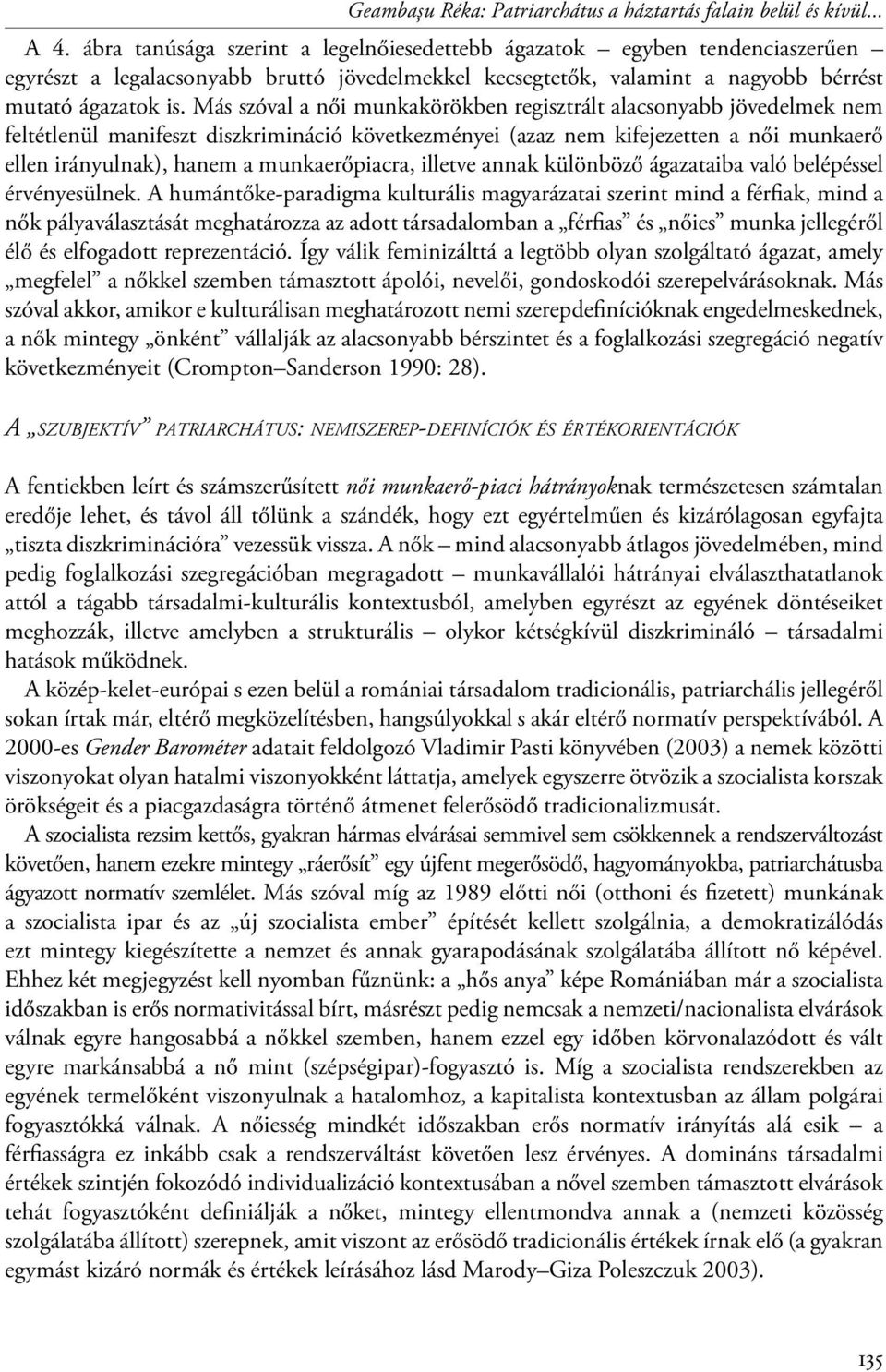 Más szóval a női munkakörökben regisztrált alacsonyabb jövedelmek nem feltétlenül manifeszt diszkrimináció következményei (azaz nem kifejezetten a női munkaerő ellen irányulnak), hanem a