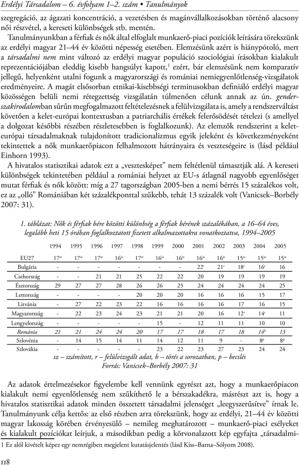 Elemzésünk azért is hiánypótoló, mert a társadalmi nem mint változó az erdélyi magyar populáció szociológiai írásokban kialakult reprezentációjában eleddig kisebb hangsúlyt kapott, 1 ezért, bár