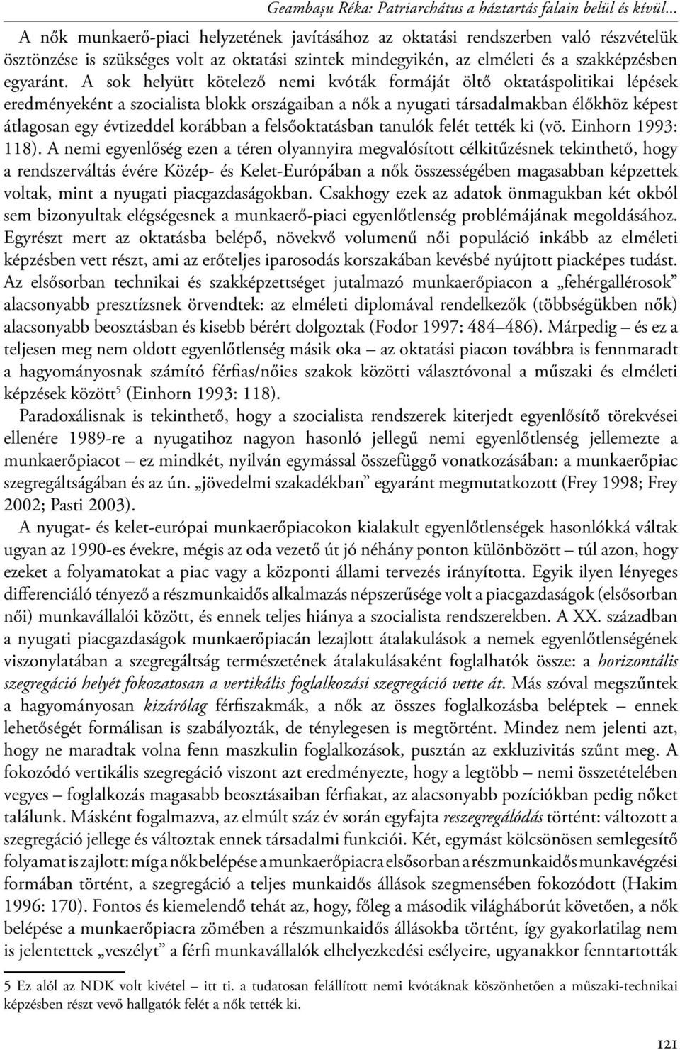 A sok helyütt kötelező nemi kvóták formáját öltő oktatáspolitikai lépések eredményeként a szocialista blokk országaiban a nők a nyugati társadalmakban élőkhöz képest átlagosan egy évtizeddel korábban