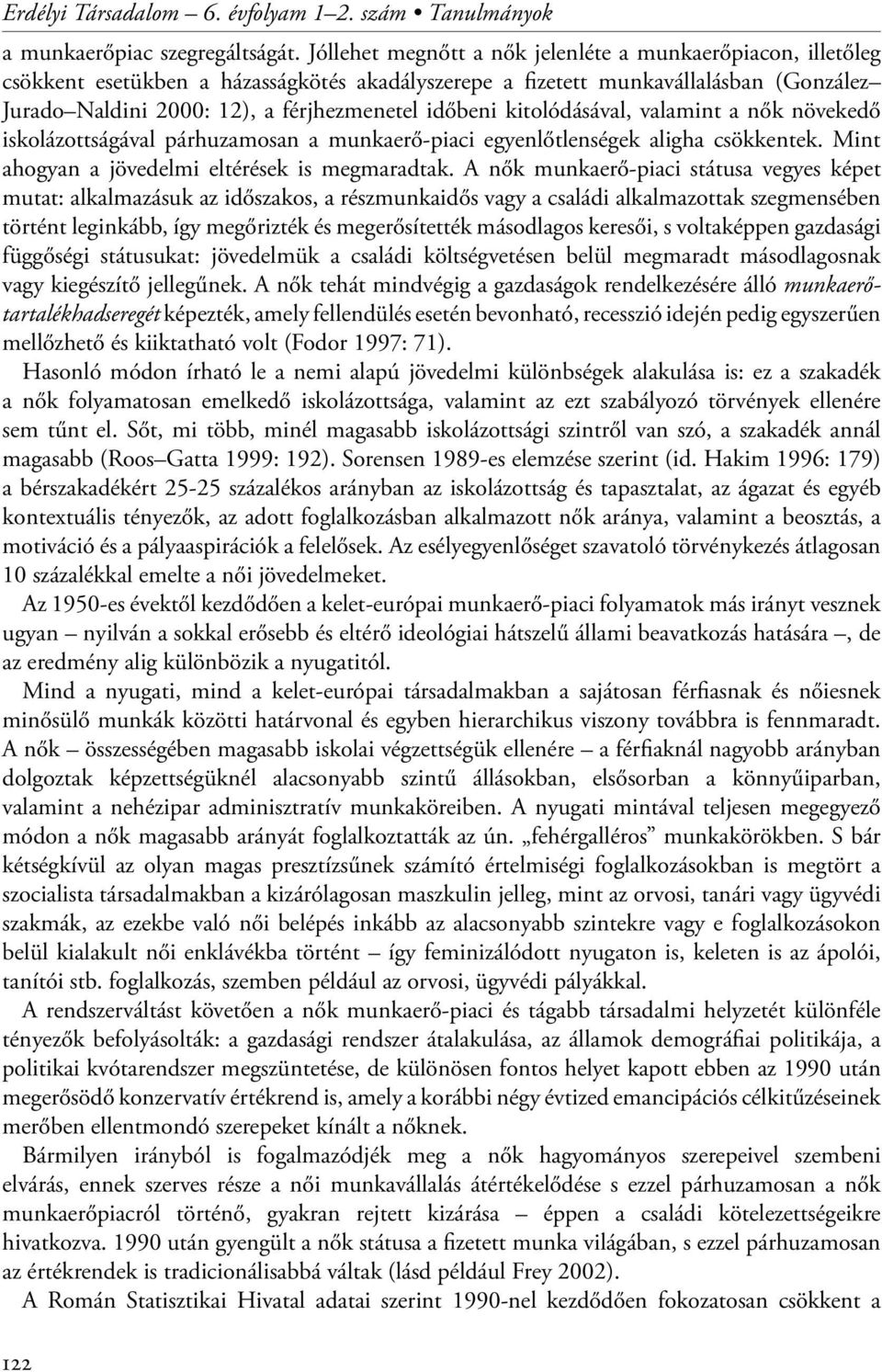 kitolódásával, valamint a nők növekedő iskolázottságával párhuzamosan a munkaerő-piaci egyenlőtlenségek aligha csökkentek. Mint ahogyan a jövedelmi eltérések is megmaradtak.