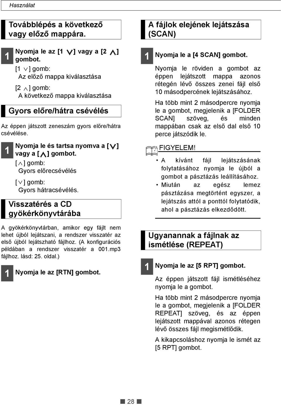 Nyomja le az [ ] vagy a [2 ] gombot. Gyors előre/hátra csévélés Nyomja le és tartsa nyomva a [ ] vagy a [ ] gombot. [ ] gomb: Gyors előrecsévélés [ ] gomb: Gyors hátracsévélés.