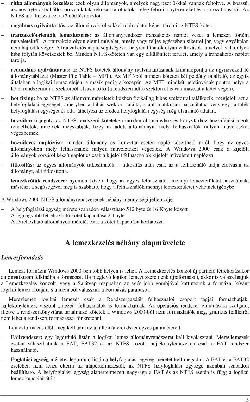 rugalmas nyilvántartás: az állományokról sokkal több adatot képes tárolni az NTFS-kötet. tranzakcióorientált lemezkezelés: az állományrendszer tranzakciós naplót vezet a lemezen történt műveletekről.