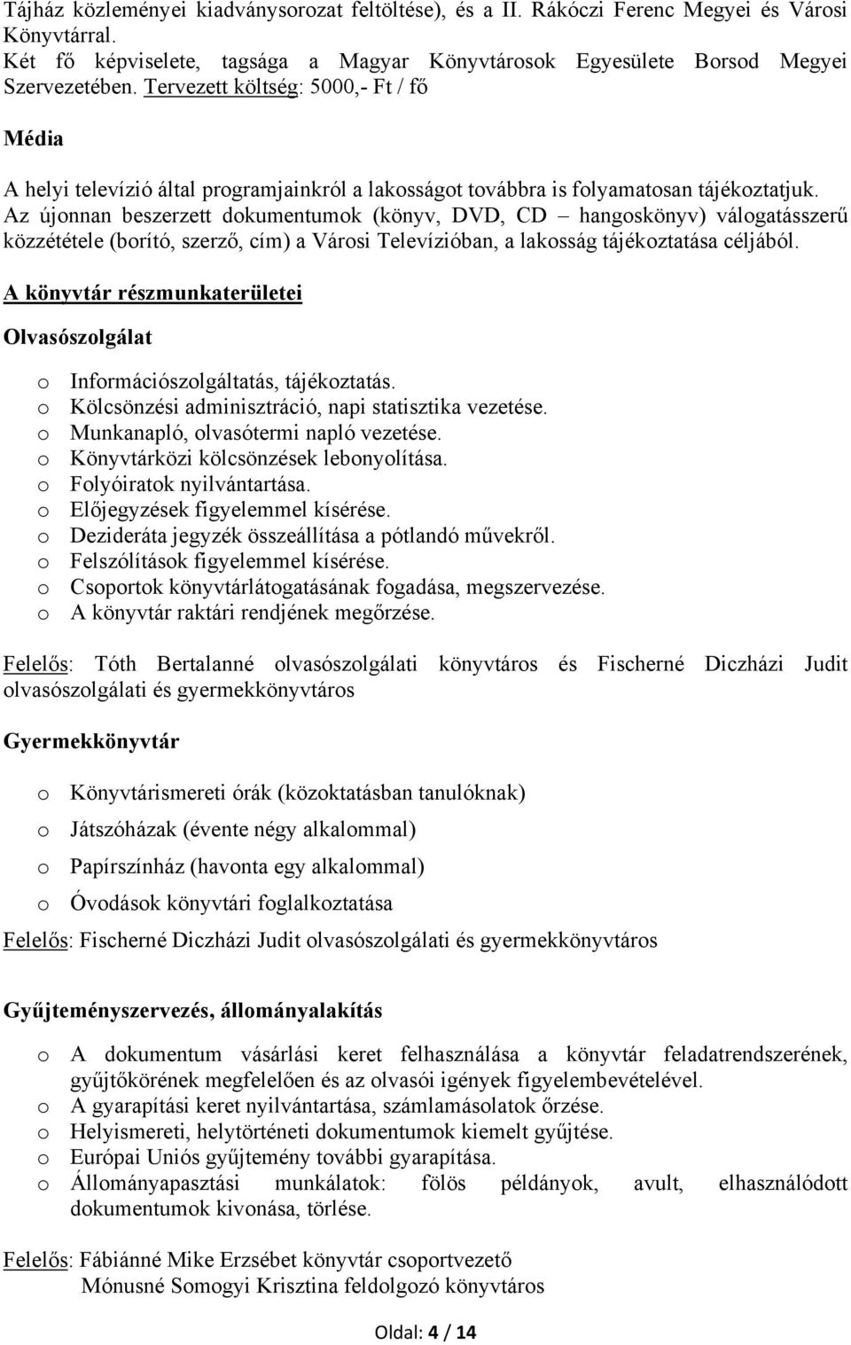 Az újonnan beszerzett dokumentumok (könyv, DVD, CD hangoskönyv) válogatásszerű közzététele (borító, szerző, cím) a Városi Televízióban, a lakosság tájékoztatása céljából.