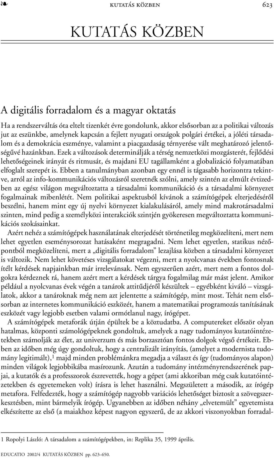 Ezek a változások determinálják a térség nemzetközi mozgásterét, fejlõdési lehetõségeinek irányát és ritmusát, és majdani EU tagállamként a globalizáció folyamatában elfoglalt szerepét is.