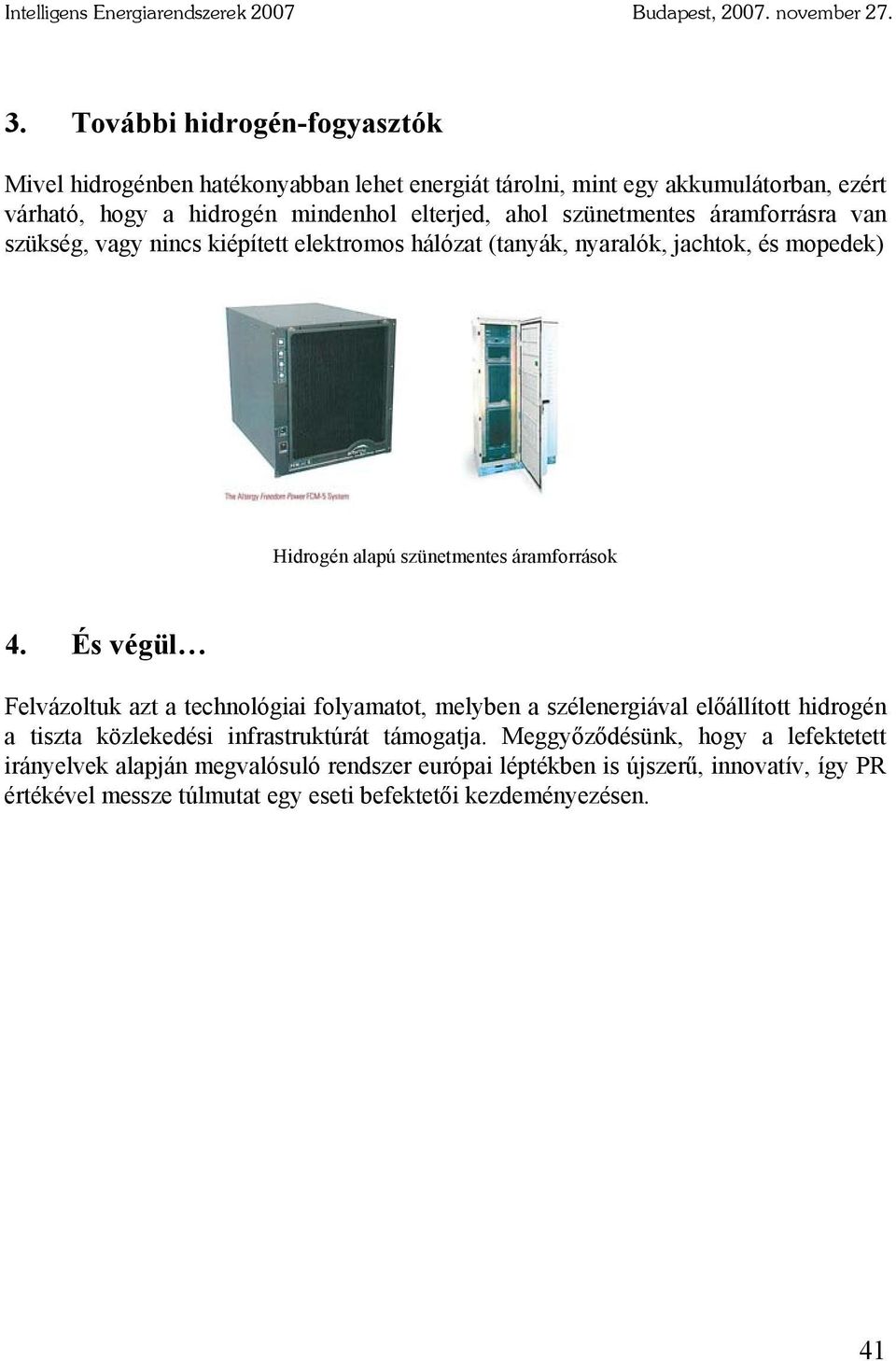 És végül Felvázoltuk azt a technológiai folyamatot, melyben a szélenergiával előállított hidrogén a tiszta közlekedési infrastruktúrát támogatja.