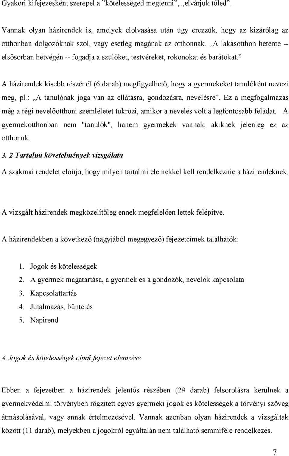 A lakásotthon hetente -- elsősorban hétvégén -- fogadja a szülőket, testvéreket, rokonokat és barátokat.