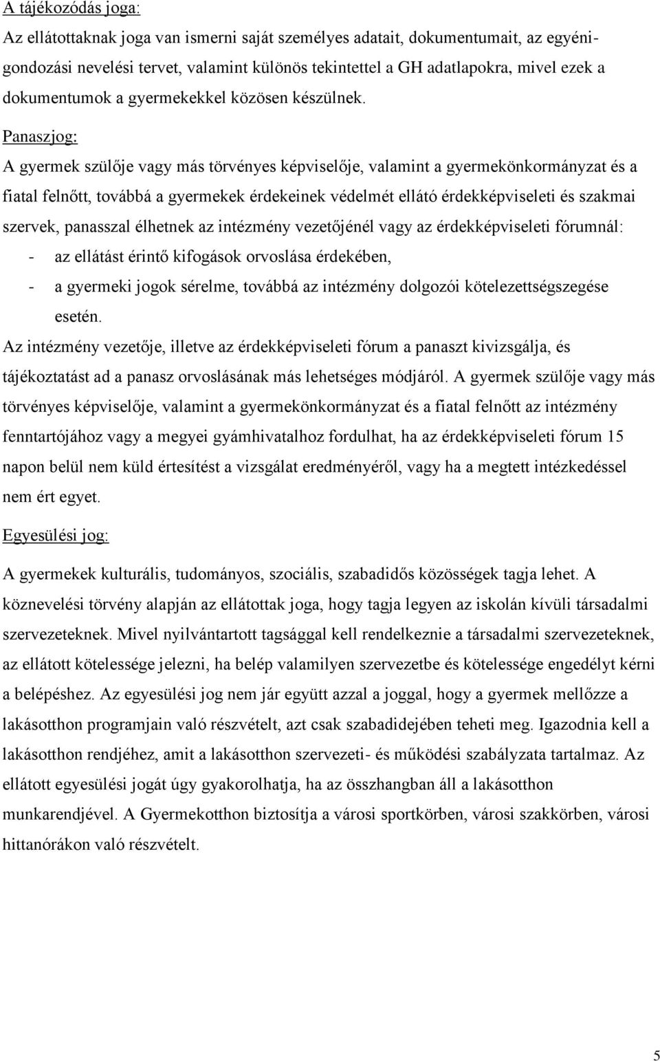 Panaszjog: A gyermek szülője vagy más törvényes képviselője, valamint a gyermekönkormányzat és a fiatal felnőtt, továbbá a gyermekek érdekeinek védelmét ellátó érdekképviseleti és szakmai szervek,