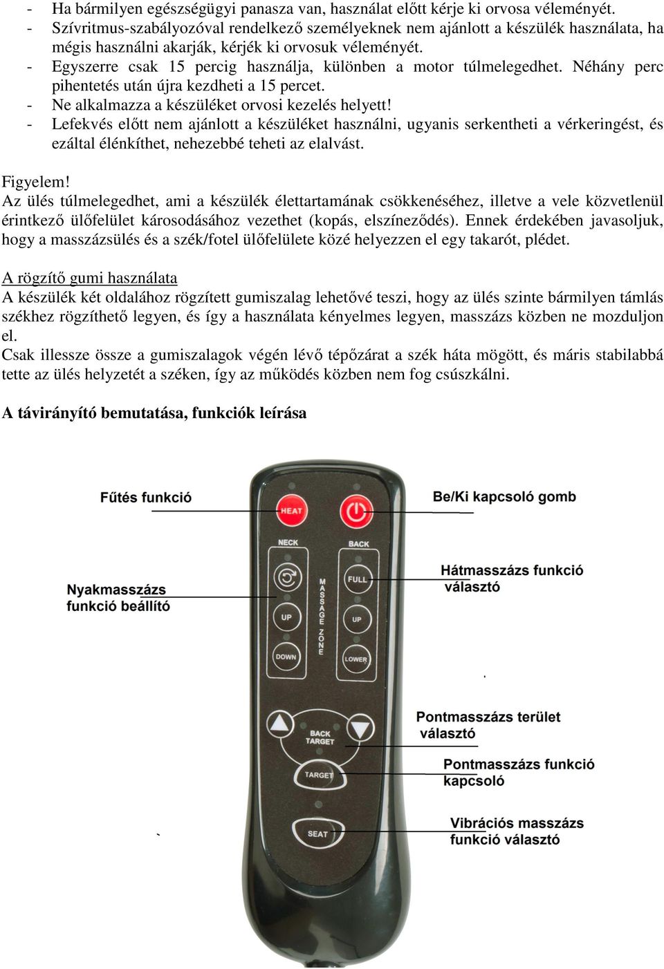 - Egyszerre csak 15 percig használja, különben a motor túlmelegedhet. Néhány perc pihentetés után újra kezdheti a 15 percet. - Ne alkalmazza a készüléket orvosi kezelés helyett!