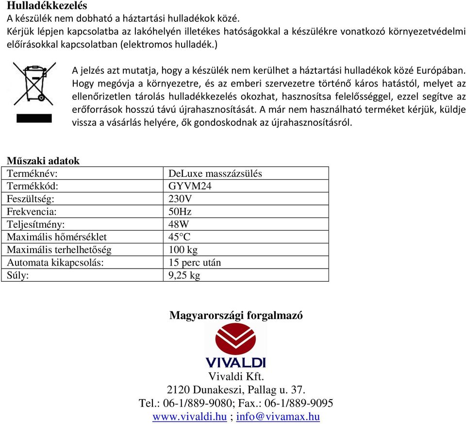 ) A jelzés azt mutatja, hogy a készülék nem kerülhet a háztartási hulladékok közé Európában.