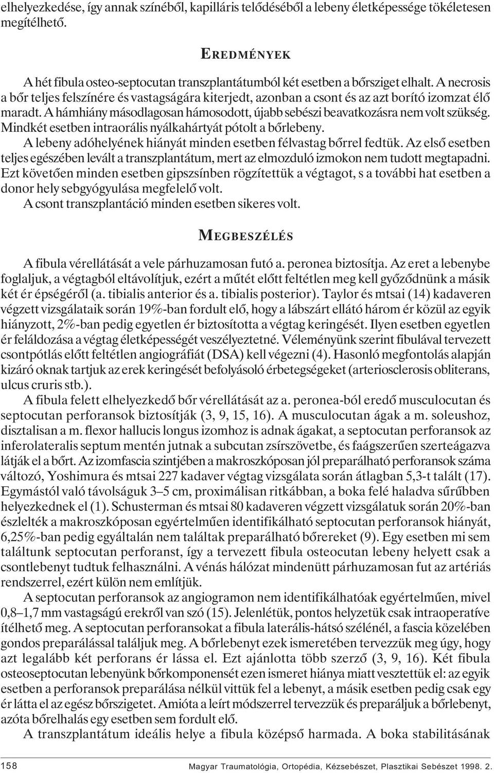 Mindkét esetben intraorális nyálkahártyát pótolt a bôrlebeny. A lebeny adóhelyének hiányát minden esetben félvastag bôrrel fedtük.