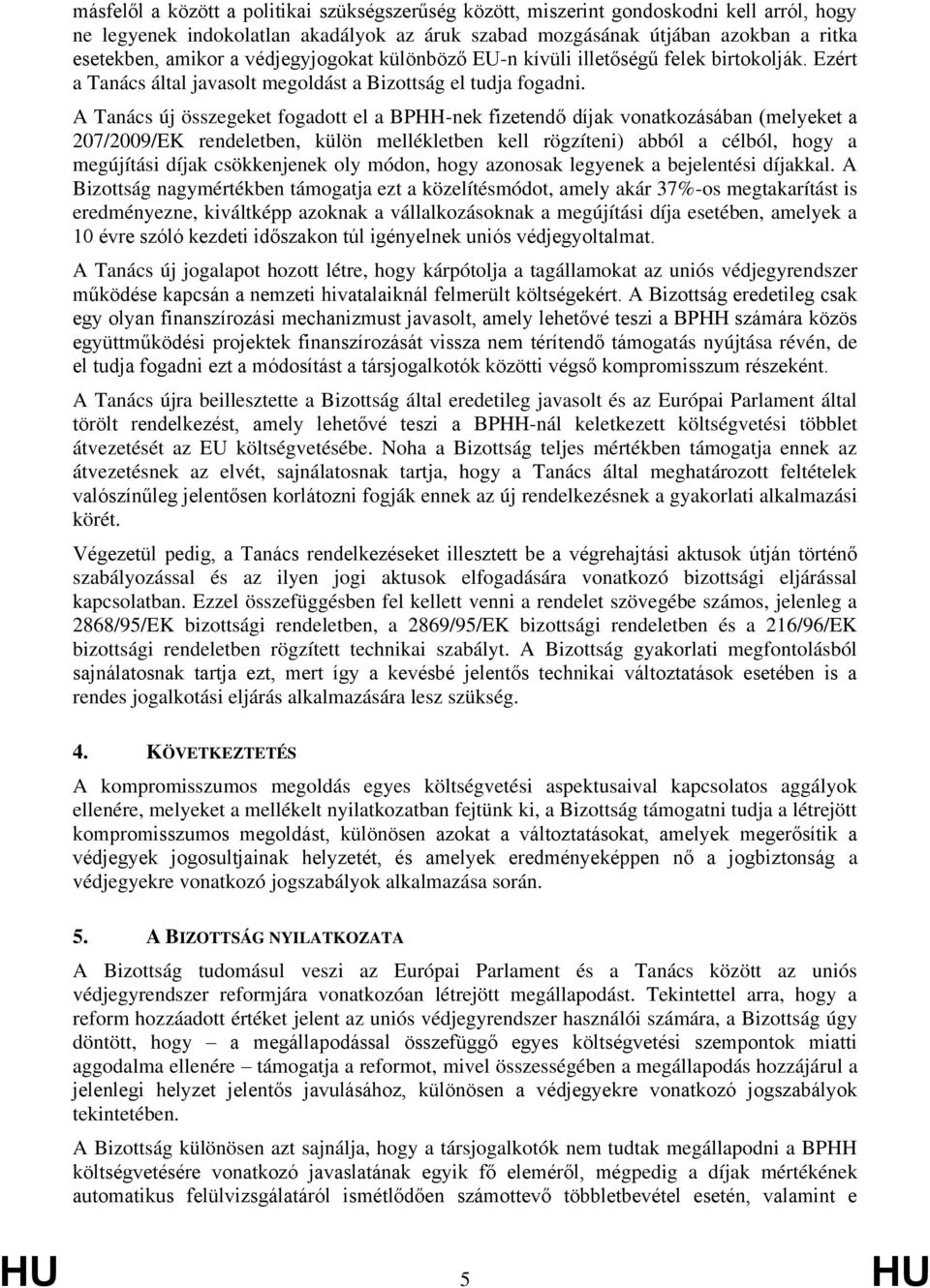 A Tanács új összegeket fogadott el a BPHH-nek fizetendő díjak vonatkozásában (melyeket a 207/2009/EK rendeletben, külön mellékletben kell rögzíteni) abból a célból, hogy a megújítási díjak