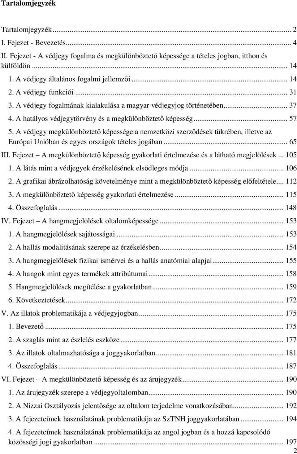 A hatályos védjegytörvény és a megkülönböztet képesség... 57 5. A védjegy megkülönböztet képessége a nemzetközi szerz dések tükrében, illetve az Európai Unióban és egyes országok tételes jogában.