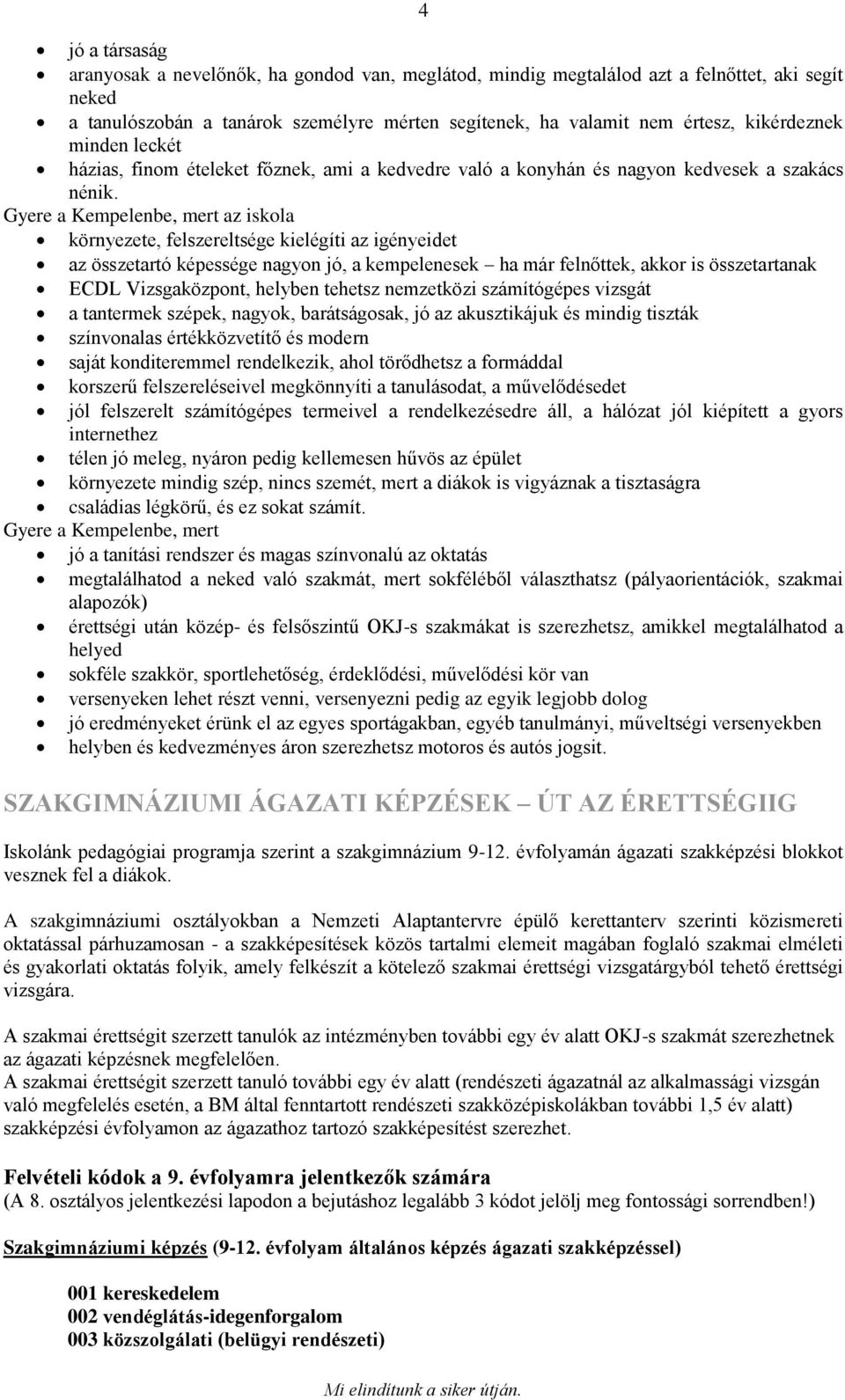 Gyere a Kempelenbe, mert az iskola környezete, felszereltsége kielégíti az igényeidet az összetartó képessége nagyon jó, a kempelenesek ha már felnőttek, akkor is összetartanak ECDL Vizsgaközpont,