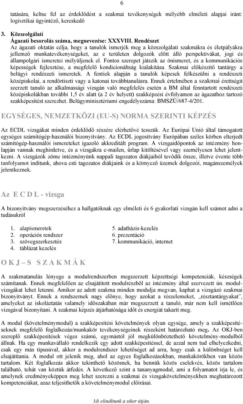 állampolgári ismeretei mélyüljenek el. Fontos szerepet játszik az önismeret, és a kommunikációs képességek fejlesztése, a megfelelő kondicionáltság kialakítása.