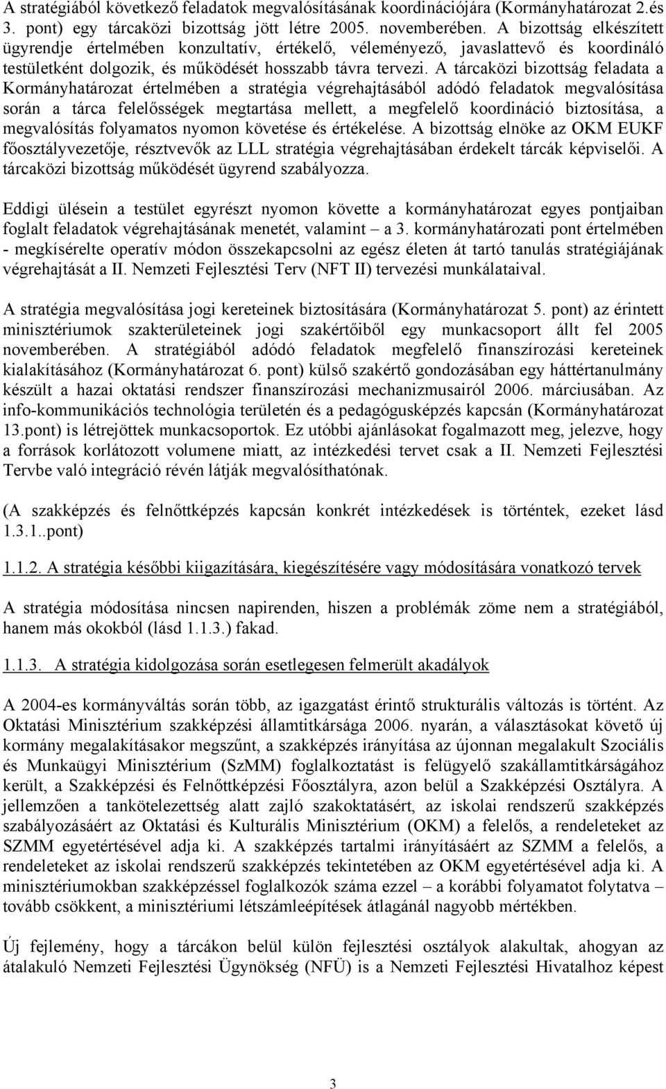 A tárcaközi bizottság feladata a Kormányhatározat értelmében a stratégia végrehajtásából adódó feladatok megvalósítása során a tárca felelősségek megtartása mellett, a megfelelő koordináció