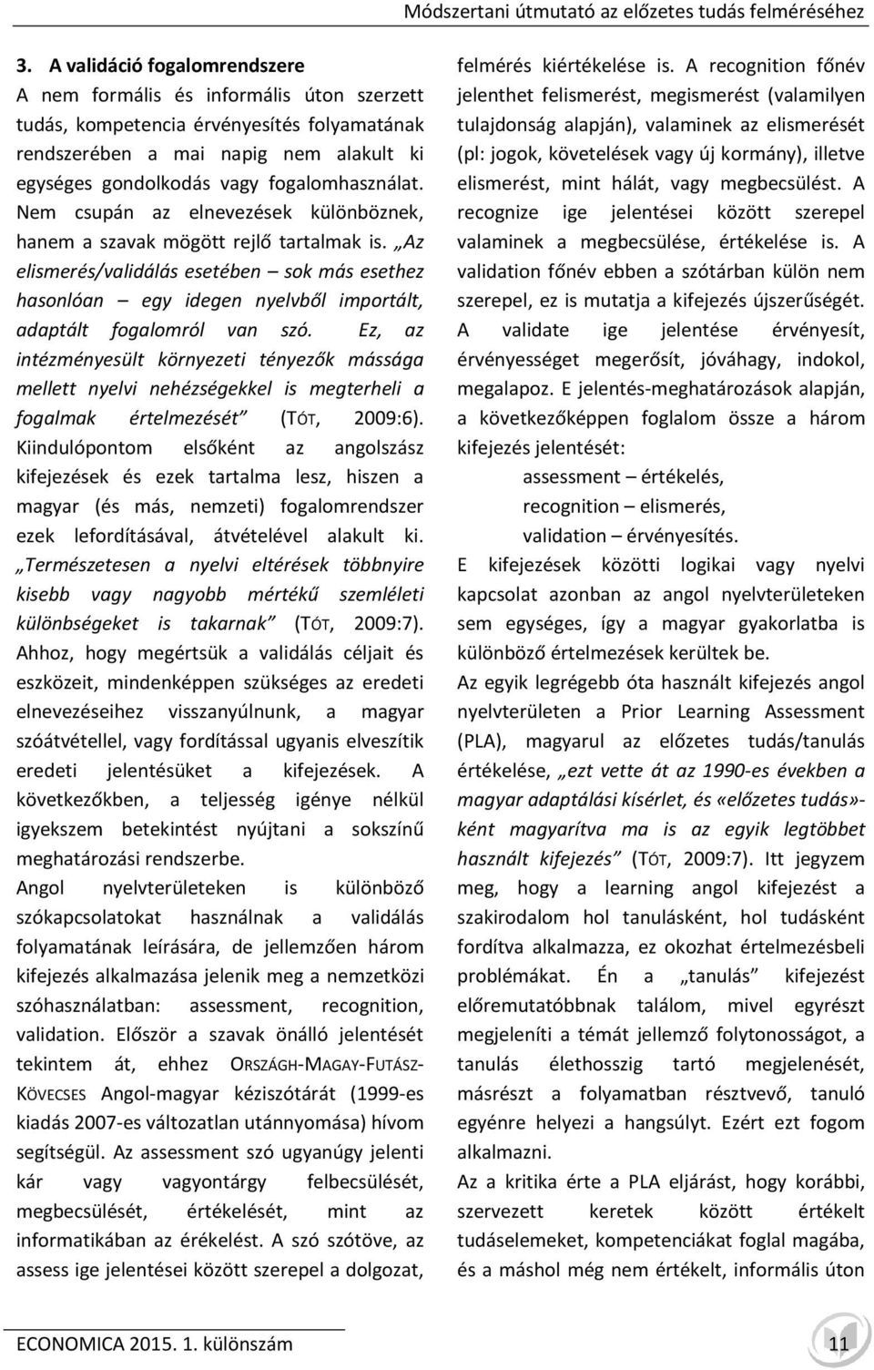 Nem csupán az elnevezések különböznek, hanem a szavak mögött rejlő tartalmak is. Az elismerés/validálás esetében sok más esethez hasonlóan egy idegen nyelvből importált, adaptált fogalomról van szó.