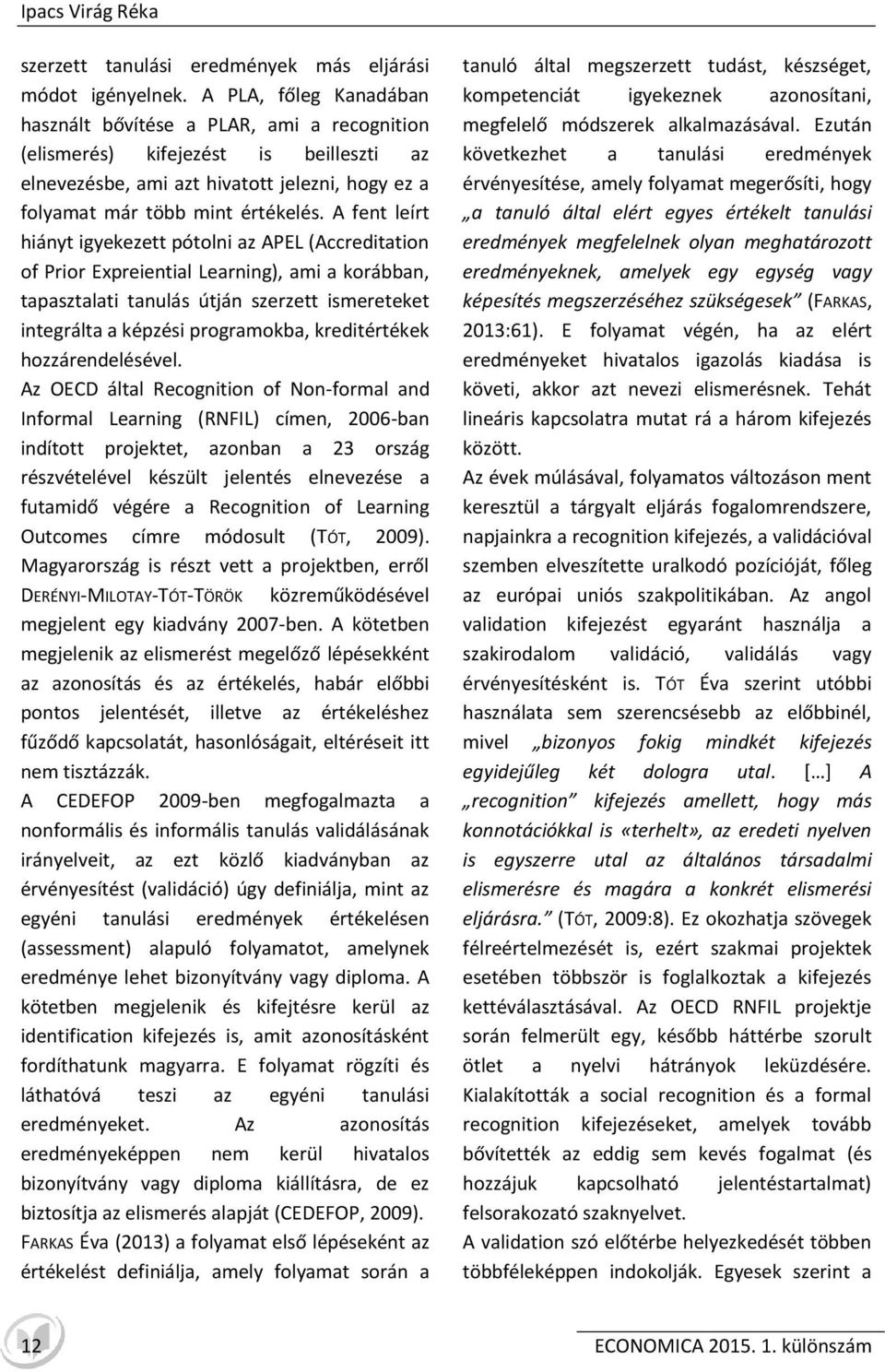 A fent leírt hiányt igyekezett pótolni az APEL (Accreditation of Prior Epreiential Learning), ami a korábban, tapasztalati tanulás útján szerzett ismereteket integrálta a képzési programokba,