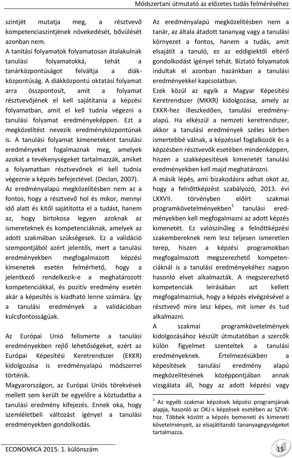 A diákközpontú oktatási folyamat arra összpontosít, amit a folyamat résztvevőjének el kell sajátítania a képzési folyamatban, amit el kell tudnia végezni a tanulási folyamat eredményeképpen.