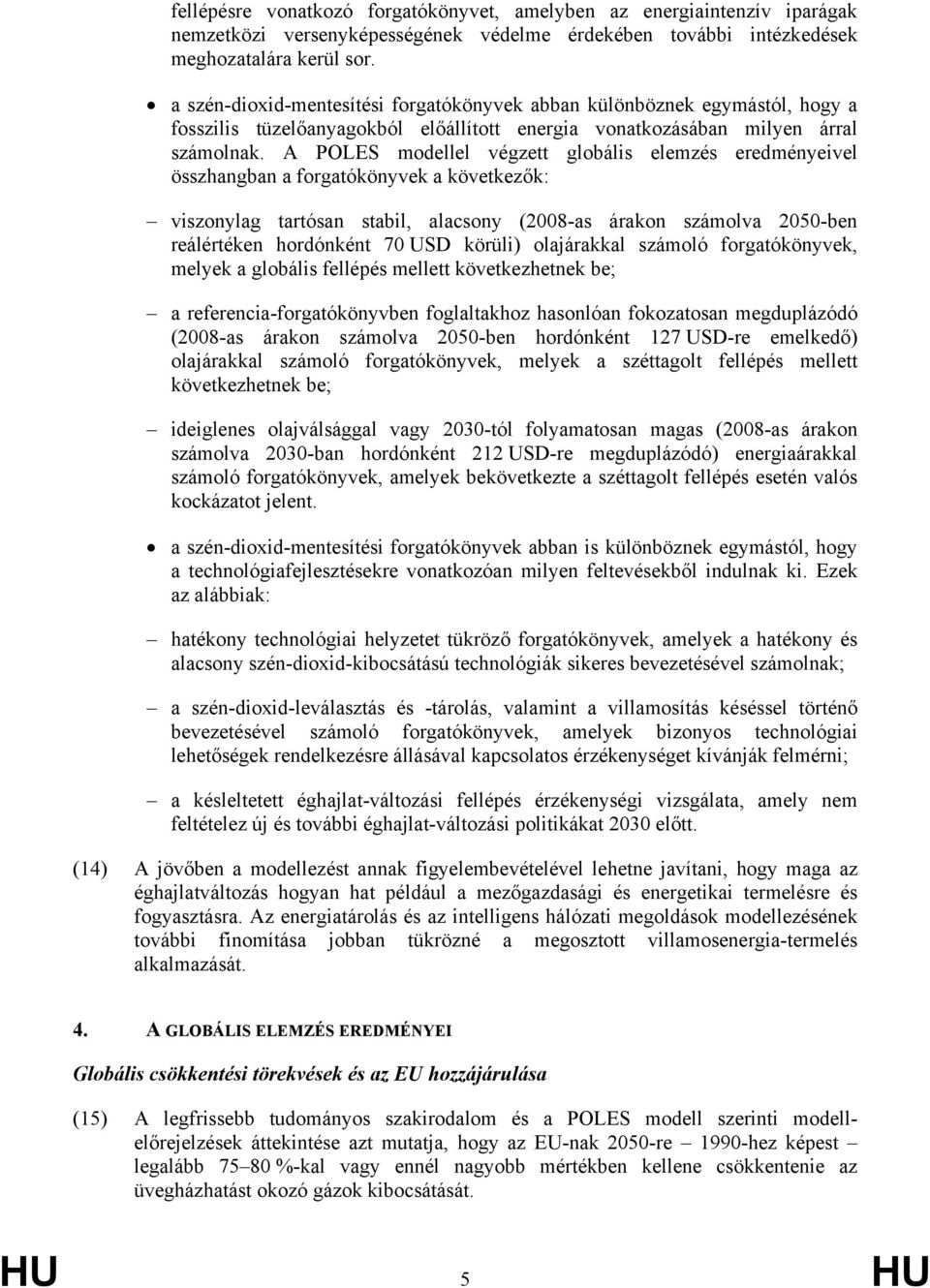 A POLES modellel végzett globális elemzés eredményeivel összhangban a forgatókönyvek a következők: viszonylag tartósan stabil, alacsony (2008-as árakon számolva 2050-ben reálértéken hordónként 70 USD