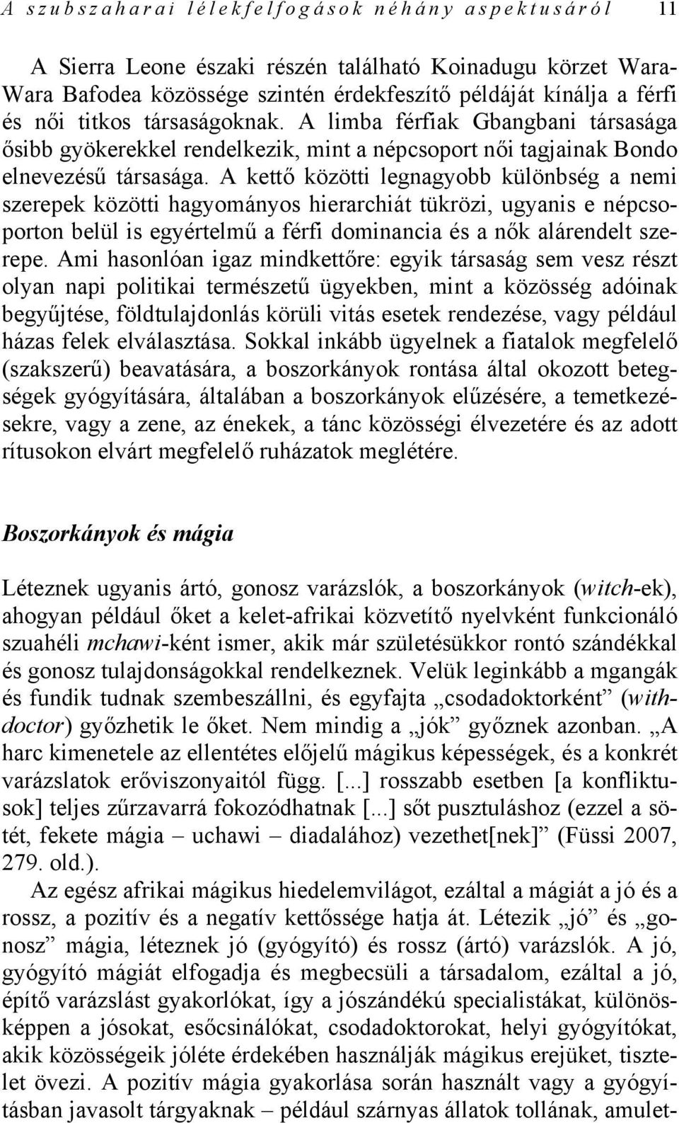 A kettő közötti legnagyobb különbség a nemi szerepek közötti hagyományos hierarchiát tükrözi, ugyanis e népcsoporton belül is egyértelmű a férfi dominancia és a nők alárendelt szerepe.