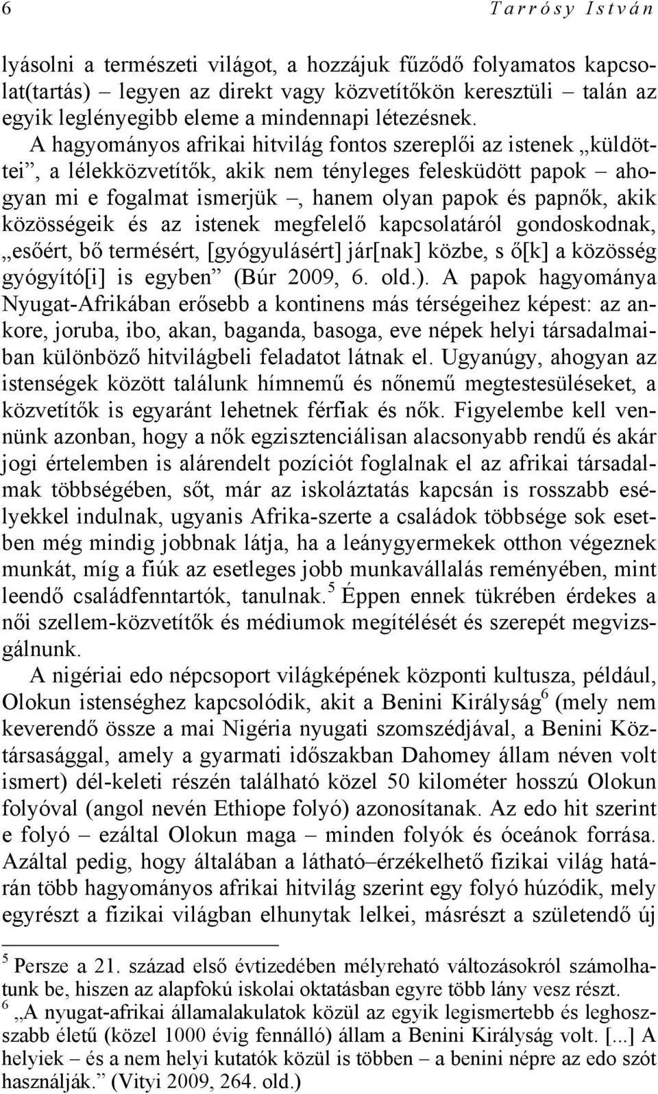 közösségeik és az istenek megfelelő kapcsolatáról gondoskodnak, esőért, bő termésért, [gyógyulásért] jár[nak] közbe, s ő[k] a közösség gyógyító[i] is egyben (Búr 2009, 6. old.).