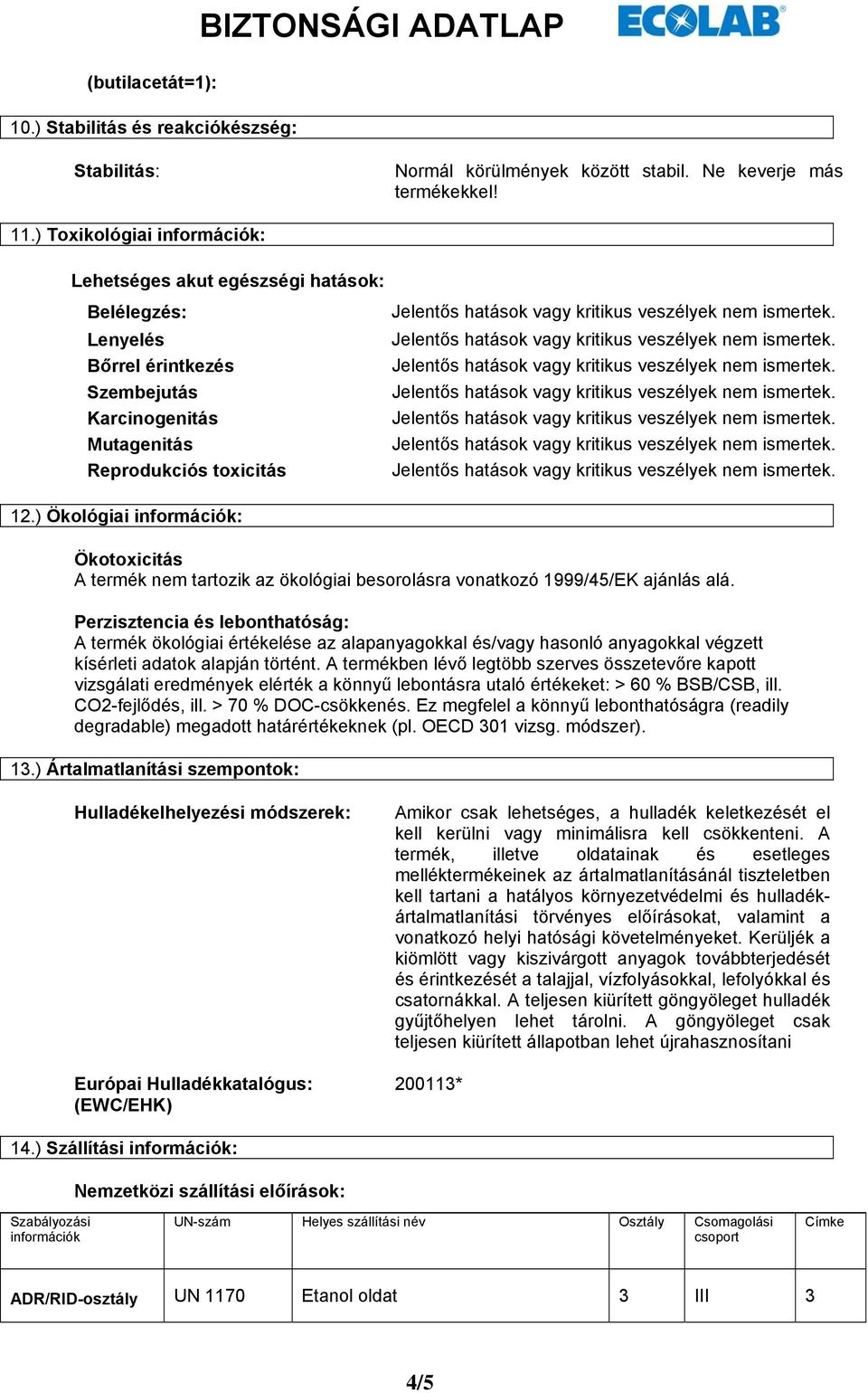 ) Ökológiai információk: Ökotoxicitás A termék nem tartozik az ökológiai besorolásra vonatkozó 1999/45/EK ajánlás alá.