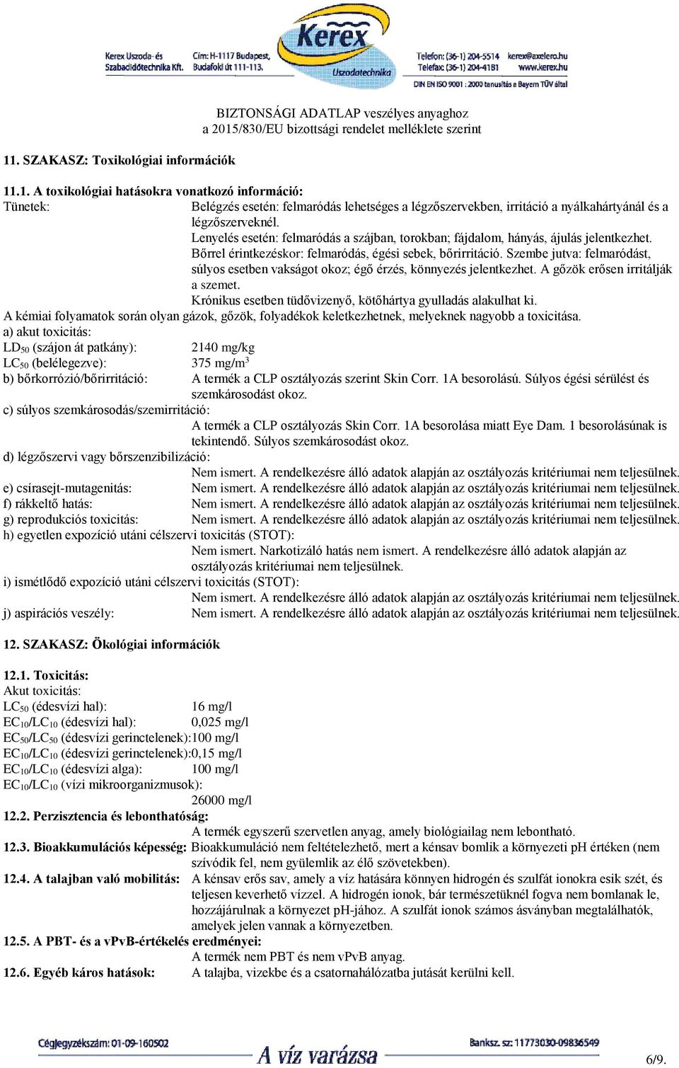 Szembe jutva: felmaródást, súlyos esetben vakságot okoz; égő érzés, könnyezés jelentkezhet. A gőzök erősen irritálják a szemet. Krónikus esetben tüdővizenyő, kötőhártya gyulladás alakulhat ki.