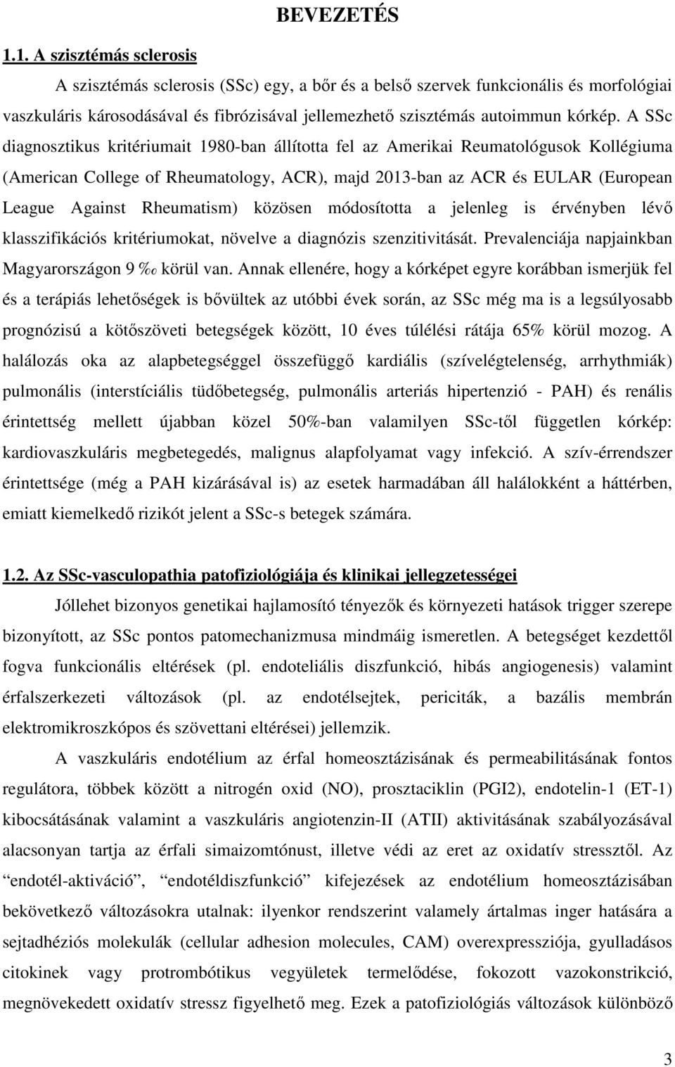 A SSc diagnosztikus kritériumait 1980-ban állította fel az Amerikai Reumatológusok Kollégiuma (American College of Rheumatology, ACR), majd 2013-ban az ACR és EULAR (European League Against