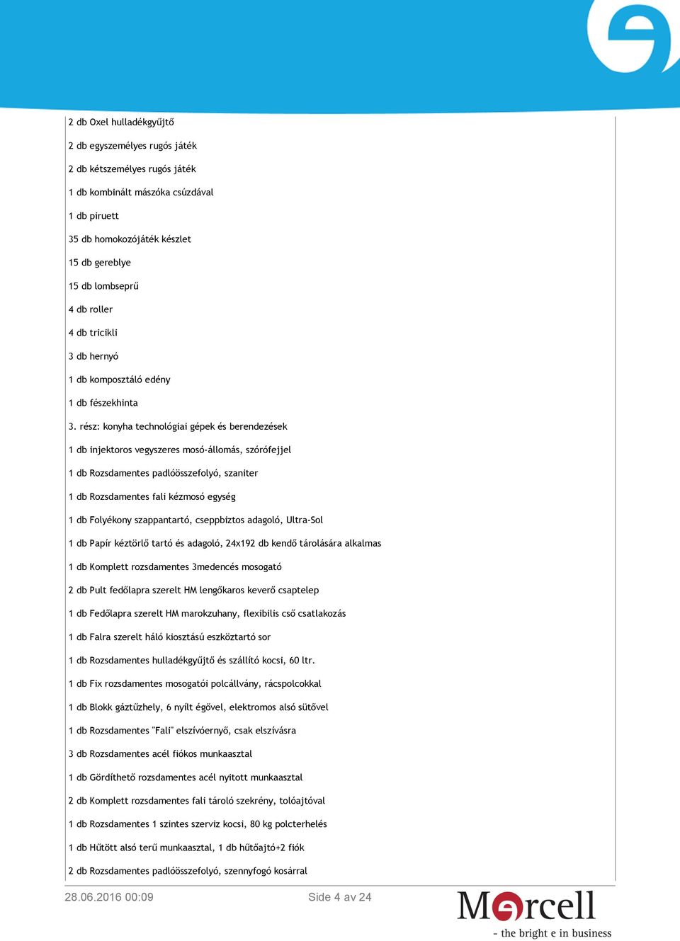 rész: konyha technológiai gépek és berendezések 1 db injektoros vegyszeres mosó-állomás, szórófejjel 1 db Rozsdamentes padlóösszefolyó, szaniter 1 db Rozsdamentes fali kézmosó egység 1 db Folyékony