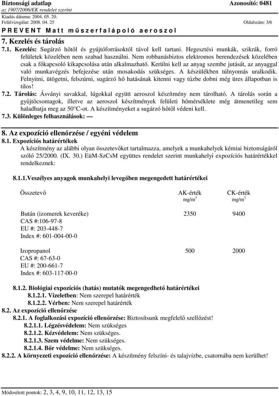 Kerülni kell az anyag szembe jutását, az anyaggal való munkavégzés befejezése után mosakodás szükséges. A készülékben túlnyomás uralkodik.